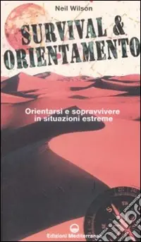 Spedito Oggi Survival & orientamento. Orientarsi e sopravvivere in situazioni estreme