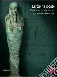 Egitto nascosto. Collezioni e collezionisti dai musei piemontesi. Catalogo della mostra (San Secondo di Pinerolo, 21 marzo-5 luglio 2009). Ediz. illustrata Economico