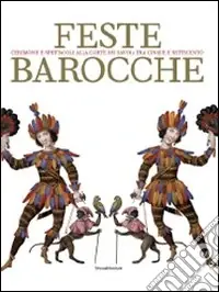 Offerta Lampo Feste barocche. Cerimonie e spettacoli alla corte dei Savoia tra Cinque e settecento. Catalogo della mostra (Torino, 7 aprile-5 luglio 2009)