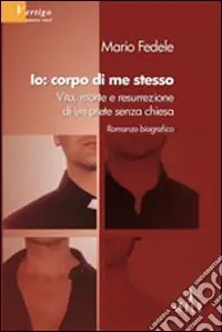 Io, corpo di me stesso. Vita, morte e resurrezione di un prete senza chiesa Offerta Limitata