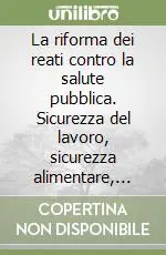 Promo Stagionale La riforma dei reati contro la salute pubblica. Sicurezza del lavoro, sicurezza alimentare, sicurezza dei prodotti