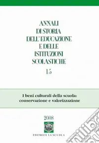 Annali di storia dell‘educazione e delle istituzioni scolastiche (2008). Vol. 15 I beni culturali della scuola conservazione e valorizzazione Reso Gratuito