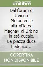 Dal forum di Urvinum Metaurense alla «Platea Magna» di Urbino in età ducale. La piazza duca Federico «ritrovata» Promozione Esclusiva