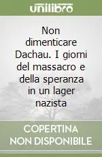 Non dimenticare Dachau. I giorni del massacro e della speranza in un lager nazista Economico