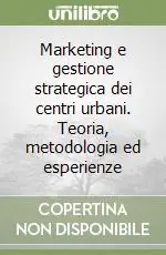 Marketing e gestione strategica dei centri urbani. Teoria, metodologia ed esperienze Quantità Limitata