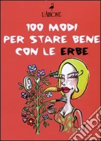 Cento modi per star bene con le erbe Nuova Collezione