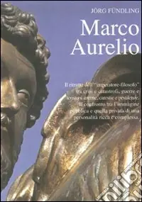 Ultimissimo Modello Marco Aurelio. Il ritratto dell‘«imperatore-filosofo» tra crisi e catastrofi, guerre e tensioni interne, carestie e pestilenze
