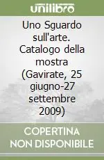 Ultime Pezzi Uno Sguardo sull‘arte. Catalogo della mostra (Gavirate, 25 giugno-27 settembre 2009)