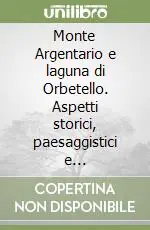 Monte Argentario e laguna di Orbetello. Aspetti storici, paesaggistici e naturalistici con itinerari Compra Adesso