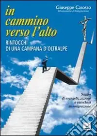 In cammino verso l‘alto. Rintocchi di una campana d‘oltralpe. Saggio di evangelizzazione e catechesi in emigrazione Ordina Subito