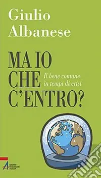 Novità Ma io che c‘entro? Il bene comune in tempi di crisi
