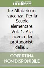 Re Alfabeto in vacanza. Per la Scuola elementare. Vol. 1 Alla ricerca dei protagonisti delle fiabe-Nella vecchia fattoria Spedizione Espresso
