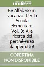 Nuova Collezione Re Alfabeto in vacanza. Per la Scuola elementare. Vol. 3 Alla ricerca dei perché-Pirati dappertutto!