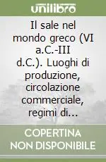 Il sale nel mondo greco (VI a.C.-III d.C.). Luoghi di produzione, circolazione commerciale, regimi di sfruttamento nel contesto del Mediterraneo antico Offerta Del Giorno