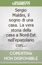 Prezzo Basso Sergio Maldini, il sogno di una casa. La vera storia della casa a Nord-Est nell‘epistolario con l‘architetto Toni Cester Toso