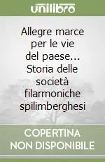Allegre marce per le vie del paese... Storia delle società filarmoniche spilimberghesi Novità