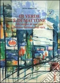 Offerta Limitata Di verde e di mattone. Alle origini di una città Settimo Torinese 1845-1975