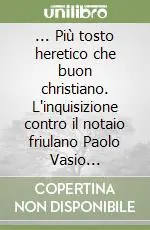 ... Più tosto heretico che buon christiano. L‘inquisizione contro il notaio friulano Paolo Vasio (1586-1592) Offerta Del Giorno