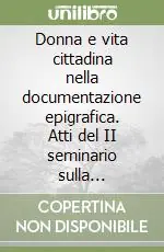 Promo Stagionale Donna e vita cittadina nella documentazione epigrafica. Atti del II seminario sulla condizione femminile nella documentazione epigrafica (Verona, 25-27 marzo 2007)
