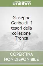 Giuseppe Garibaldi. I tesori della collezione Tronca Popolare