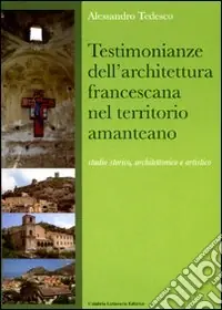 Testimonianze dell‘architettura francescana nel territorio amanteano. Studio storico, architettonico e artistico. Ediz. illustrata Direttamente Dal Produttore
