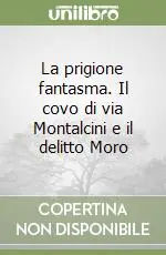La prigione fantasma. Il covo di via Montalcini e il delitto Moro Reso Gratuito