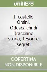 Il castello Orsini. Odescalchi di Bracciano storia, tesori e segreti Consegna Rapida