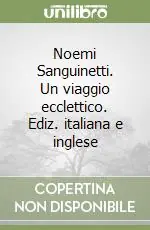 Noemi Sanguinetti. Un viaggio ecclettico. Ediz. italiana e inglese Spedito Oggi