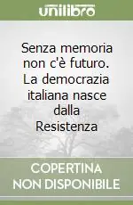 Senza memoria non c‘è futuro. La democrazia italiana nasce dalla Resistenza Reso Gratuito