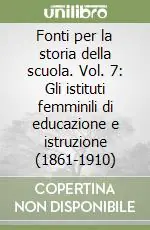 Fonti per la storia della scuola. Vol. 7 Gli istituti femminili di educazione e istruzione (1861-1910) Prezzo Basso