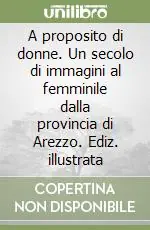 Novità A proposito di donne. Un secolo di immagini al femminile dalla provincia di Arezzo. Ediz. illustrata