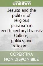 Scelto Dai Clienti Jesuits and the politics of religious pluralism in eighteenth-centurytTransilvania. Culture, politics and religion 1693-1773