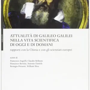 Attualità di Galileo Galilei nella vita scientifica di oggi e di domani. Rapporti con la chiesa e con gli scienzati europei Esclusivo
