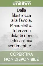 Novità Dalla filastrocca alla favola. Manualetto. Interventi didattici per educare «i» sentimenti e «ai» sentimenti nella scuola dell‘infanzia e nella primaria