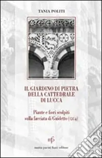 Vendita Finale Il giardino di pietra della cattedrale di Lucca. Piante e fiori scolpiti sulla facciata di Guidetto (1204)