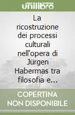 La ricostruzione dei processi culturali nell‘opera di Jürgen Habermas tra filosofia e sociologia Soddisfatti O Rimborsati