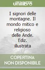I signori delle montagne. Il mondo mitico e religioso delle Ande. Ediz. illustrata Ordina Subito