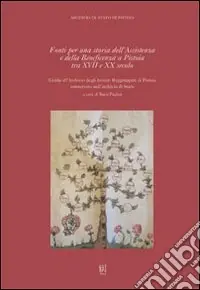 Saldi Fonti per una storia dell‘assistenza e della beneficenza a Pistoia tra XVII e XX secolo. Guida all‘Archivio degli istituti raggruppati di Pistoia...