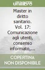 Master in diritto sanitario. Vol. 17 Comunicazione agli utenti, consenso informato, partecipazione e sussidiarietà Novità