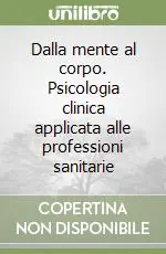 Dalla mente al corpo. Psicologia clinica applicata alle professioni sanitarie Professionale