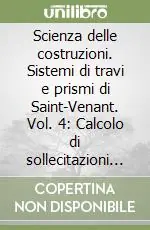 Saldi Scienza delle costruzioni. Sistemi di travi e prismi di Saint-Venant. Vol. 4 Calcolo di sollecitazioni e spostamenti. Stati di sforzo e verifiche di resistenza. Esercizi e complementi