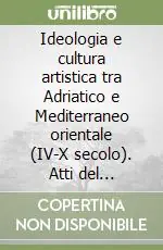 Ideologia e cultura artistica tra Adriatico e Mediterraneo orientale (IV-X secolo). Atti del convegno Promozione