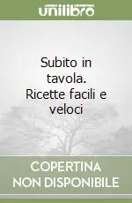 Offerta Limitata Subito in tavola. Ricette facili e veloci