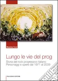 Ultimissimo Modello Lungo le vie del prog. Storia del rock progressivo italiano. Personaggi e opere dal 1971 al 2009