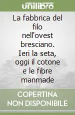 La fabbrica del filo nell‘ovest bresciano. Ieri la seta, oggi il cotone e le fibre manmade Offerta Lampo