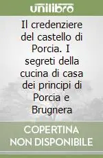 Prezzo Ridotto Il credenziere del castello di Porcia. I segreti della cucina di casa dei principi di Porcia e Brugnera