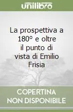 La prospettiva a 180° e oltre il punto di vista di Emilio Frisia Solo Oggi