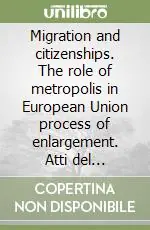Ordina Subito Migration and citizenships. The role of metropolis in European Union process of enlargement. Atti del Convegno