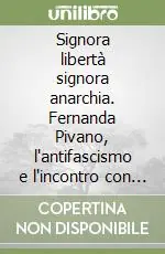 Signora libertà signora anarchia. Fernanda Pivano, l‘antifascismo e l‘incontro con Ernest Hemingway A Buon Prezzo
