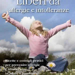 Liberi da allergie e intolleranze. Ricette e consigli per prevenire allergie e intolleranze in adulti e bambini Subito Disponibile